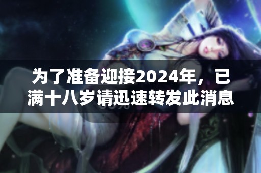为了准备迎接2024年，已满十八岁请迅速转发此消息