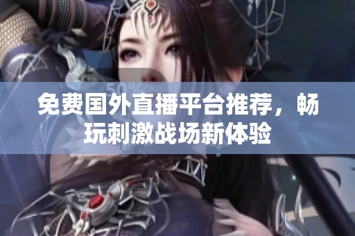 免费国外直播平台推荐，畅玩刺激战场新体验