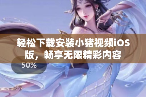 轻松下载安装小猪视频iOS版，畅享无限精彩内容
