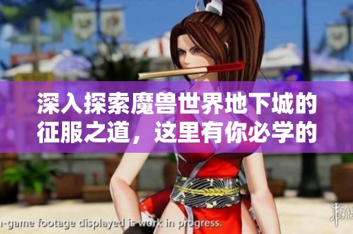 深入探索魔兽世界地下城的征服之道，这里有你必学的技巧与攻略
