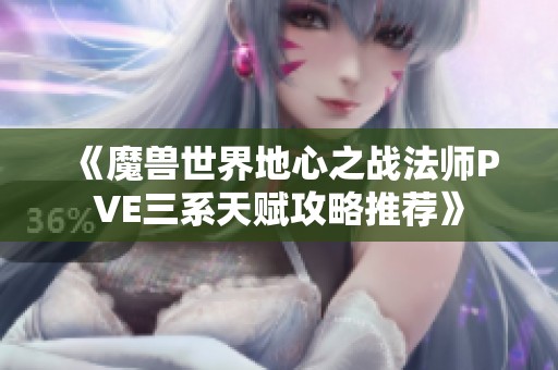 《魔兽世界地心之战法师PVE三系天赋攻略推荐》