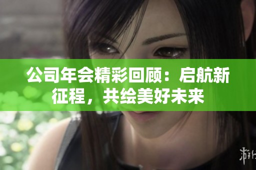 公司年会精彩回顾：启航新征程，共绘美好未来