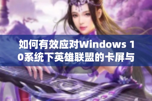 如何有效应对Windows 10系统下英雄联盟的卡屏与死机问题