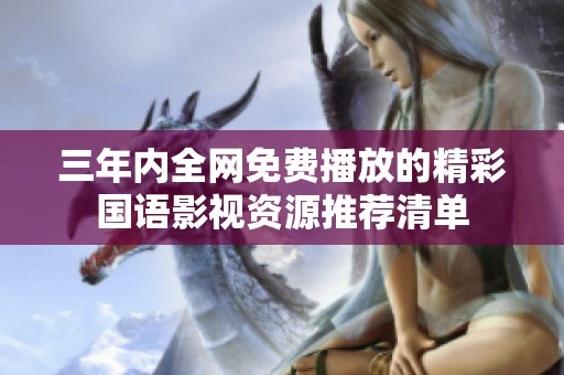 三年内全网免费播放的精彩国语影视资源推荐清单