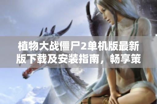 植物大战僵尸2单机版最新版下载及安装指南，畅享策略乐趣