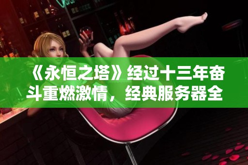 《永恒之塔》经过十三年奋斗重燃激情，经典服务器全新挑战来袭