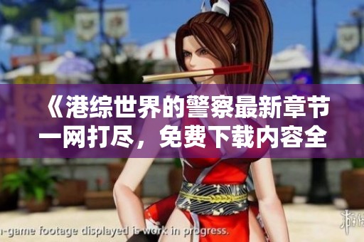 《港综世界的警察最新章节一网打尽，免费下载内容全目录无删减》