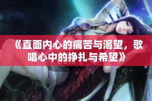 《直面内心的痛苦与渴望，歌唱心中的挣扎与希望》