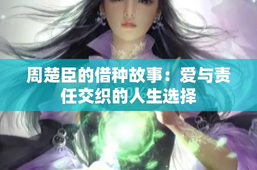 周楚臣的借种故事：爱与责任交织的人生选择