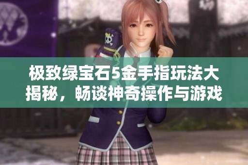 极致绿宝石5金手指玩法大揭秘，畅谈神奇操作与游戏乐趣