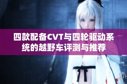 四款配备CVT与四轮驱动系统的越野车评测与推荐