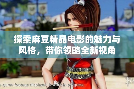 探索麻豆精品电影的魅力与风格，带你领略全新视角
