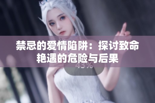 禁忌的爱情陷阱：探讨致命艳遇的危险与后果