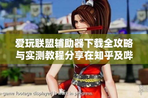 爱玩联盟辅助器下载全攻略与实测教程分享在知乎及哔哩哔哩