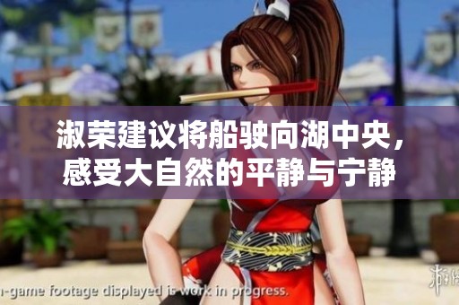 淑荣建议将船驶向湖中央，感受大自然的平静与宁静