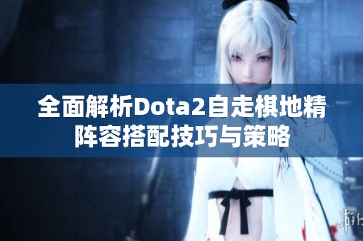全面解析Dota2自走棋地精阵容搭配技巧与策略