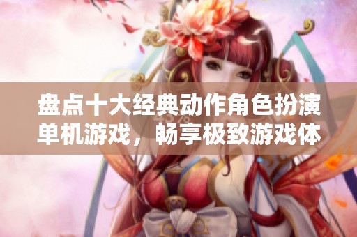 盘点十大经典动作角色扮演单机游戏，畅享极致游戏体验