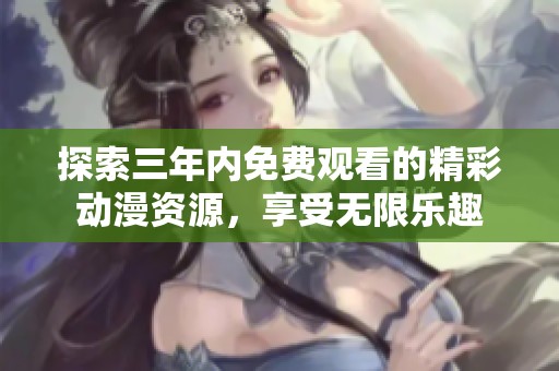 探索三年内免费观看的精彩动漫资源，享受无限乐趣