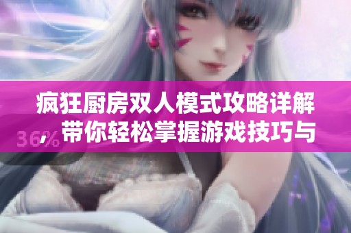 疯狂厨房双人模式攻略详解，带你轻松掌握游戏技巧与乐趣