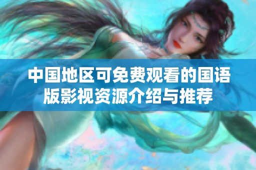 中国地区可免费观看的国语版影视资源介绍与推荐