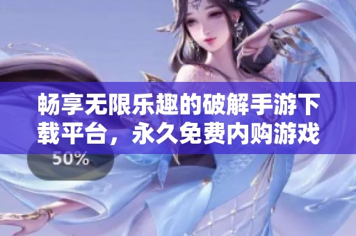 畅享无限乐趣的破解手游下载平台，永久免费内购游戏推荐