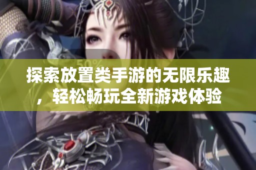 探索放置类手游的无限乐趣，轻松畅玩全新游戏体验