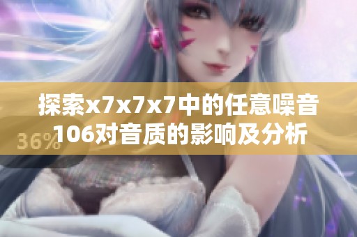 探索x7x7x7中的任意噪音106对音质的影响及分析