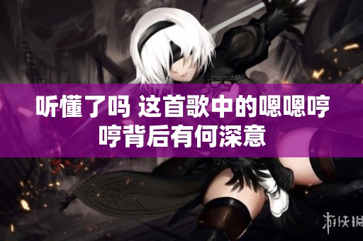 听懂了吗 这首歌中的嗯嗯哼哼背后有何深意