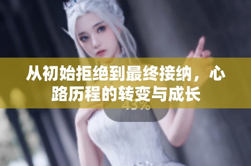 从初始拒绝到最终接纳，心路历程的转变与成长
