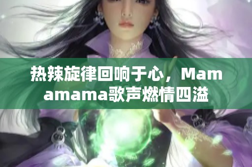 热辣旋律回响于心，Mamamama歌声燃情四溢