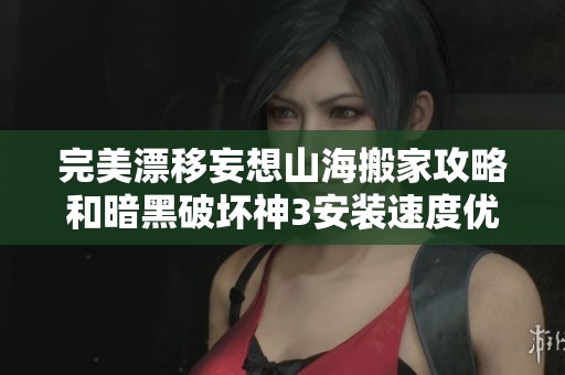 完美漂移妄想山海搬家攻略和暗黑破坏神3安装速度优化技巧