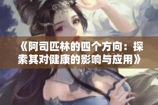 《阿司匹林的四个方向：探索其对健康的影响与应用》