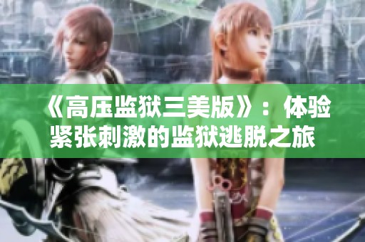 《高压监狱三美版》：体验紧张刺激的监狱逃脱之旅