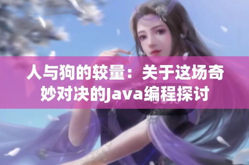 人与狗的较量：关于这场奇妙对决的Java编程探讨