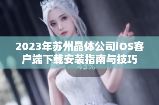 2023年苏州晶体公司iOS客户端下载安装指南与技巧