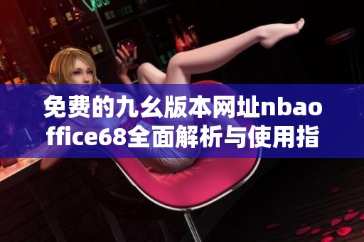 免费的九幺版本网址nbaoffice68全面解析与使用指南