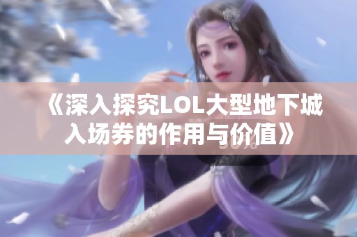 《深入探究LOL大型地下城入场券的作用与价值》