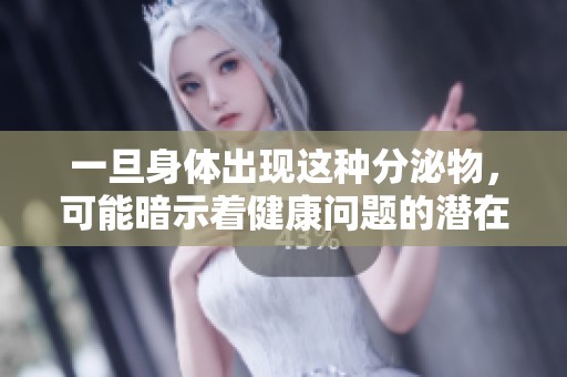 一旦身体出现这种分泌物，可能暗示着健康问题的潜在迹象
