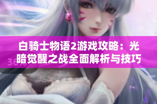 白骑士物语2游戏攻略：光暗觉醒之战全面解析与技巧分享