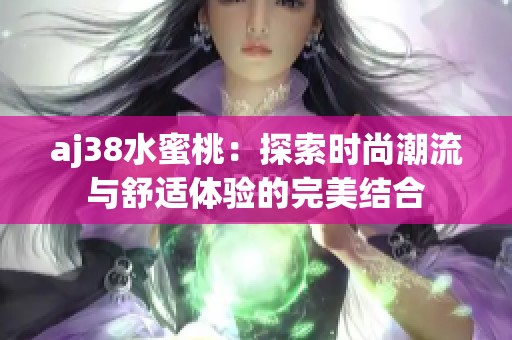 aj38水蜜桃：探索时尚潮流与舒适体验的完美结合