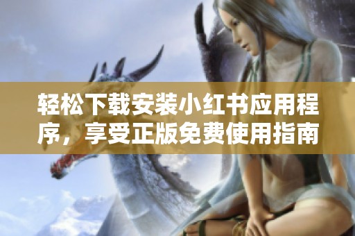 轻松下载安装小红书应用程序，享受正版免费使用指南