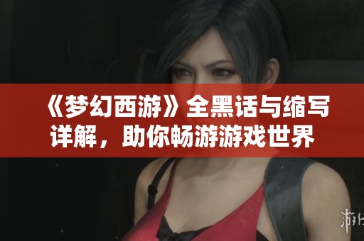 《梦幻西游》全黑话与缩写详解，助你畅游游戏世界