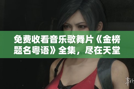 免费收看音乐歌舞片《金榜题名粤语》全集，尽在天堂影视