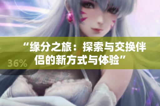 “缘分之旅：探索与交换伴侣的新方式与体验”
