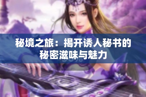 秘境之旅：揭开诱人秘书的秘密滋味与魅力