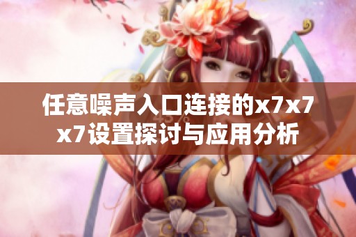 任意噪声入口连接的x7x7x7设置探讨与应用分析