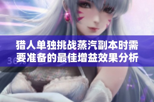 猎人单独挑战蒸汽副本时需要准备的最佳增益效果分析