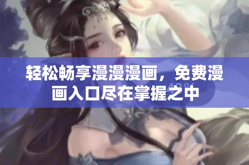轻松畅享漫漫漫画，免费漫画入口尽在掌握之中