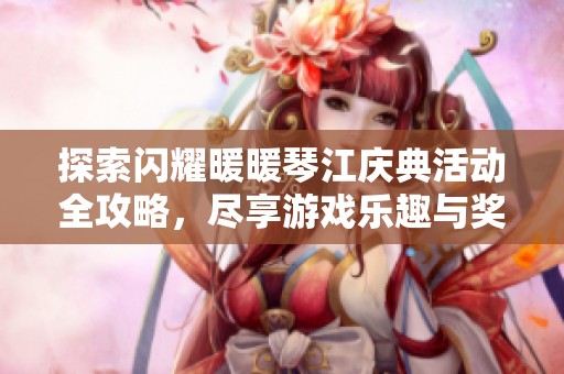 探索闪耀暖暖琴江庆典活动全攻略，尽享游戏乐趣与奖励