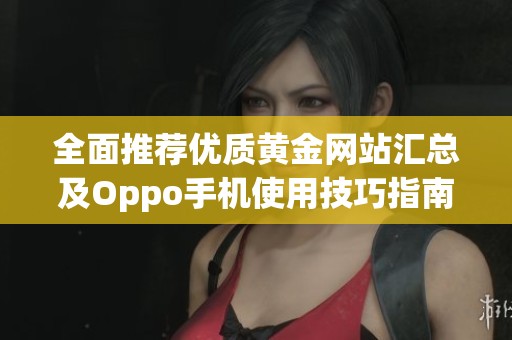 全面推荐优质黄金网站汇总及Oppo手机使用技巧指南